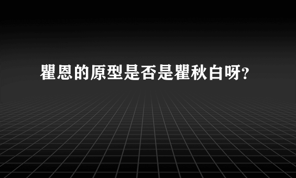 瞿恩的原型是否是瞿秋白呀？