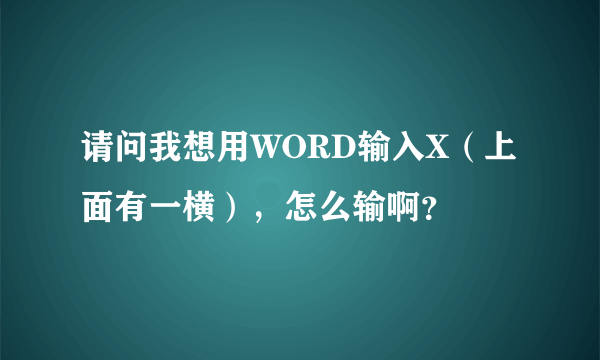 请问我想用WORD输入X（上面有一横），怎么输啊？