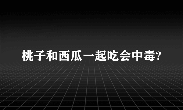 桃子和西瓜一起吃会中毒?