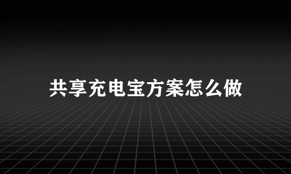 共享充电宝方案怎么做