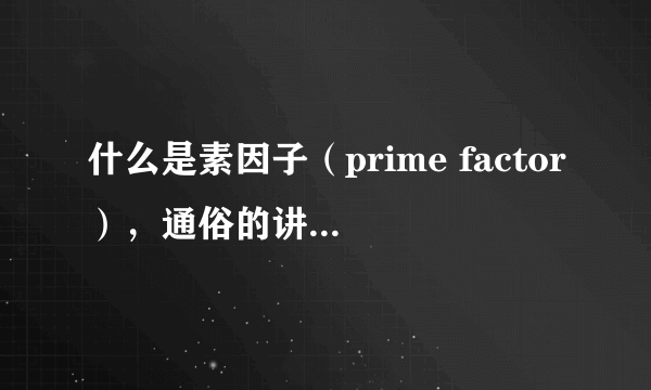 什么是素因子（prime factor），通俗的讲是不是又是一个因子也是一个质数啊，就像27的