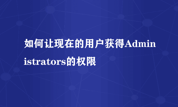 如何让现在的用户获得Administrators的权限