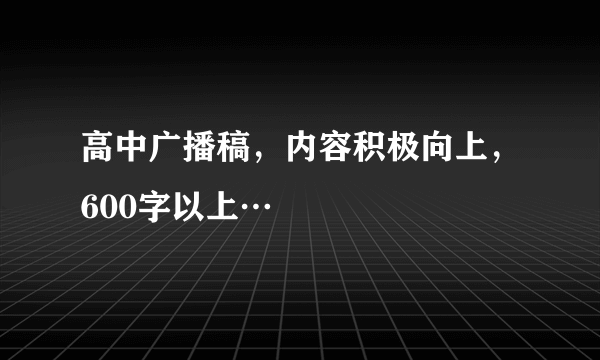 高中广播稿，内容积极向上，600字以上…