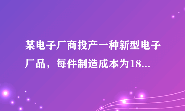 某电子厂商投产一种新型电子厂品，每件制造成本为18元，试销过程中发现，每月销售量y（万件）与销售单价x