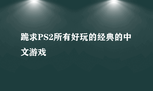 跪求PS2所有好玩的经典的中文游戏