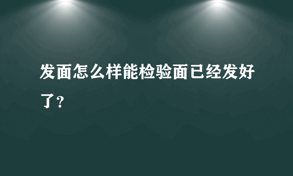 发面怎么样能检验面已经发好了？