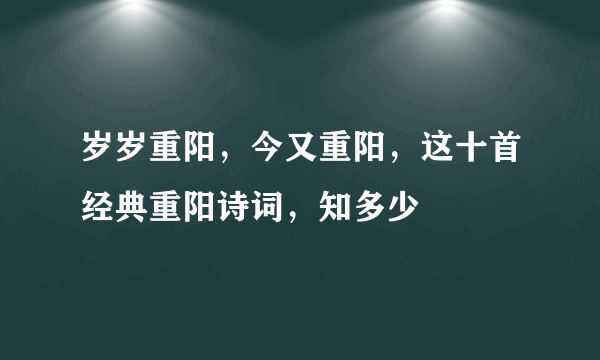 岁岁重阳，今又重阳，这十首经典重阳诗词，知多少