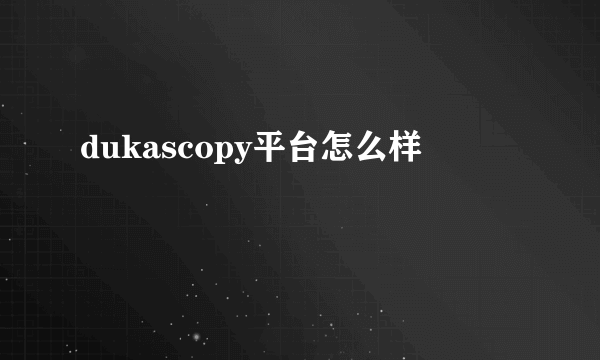 dukascopy平台怎么样