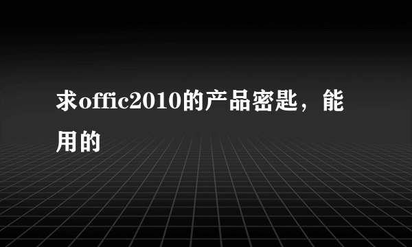 求offic2010的产品密匙，能用的