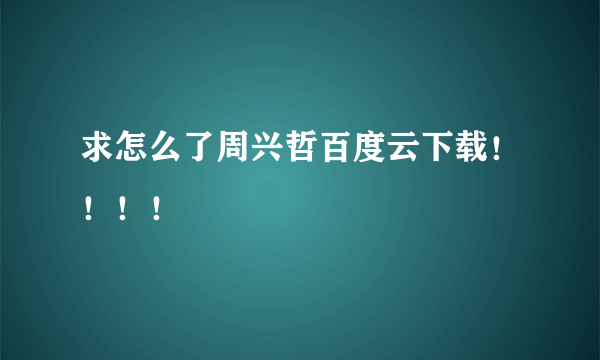 求怎么了周兴哲百度云下载！！！！