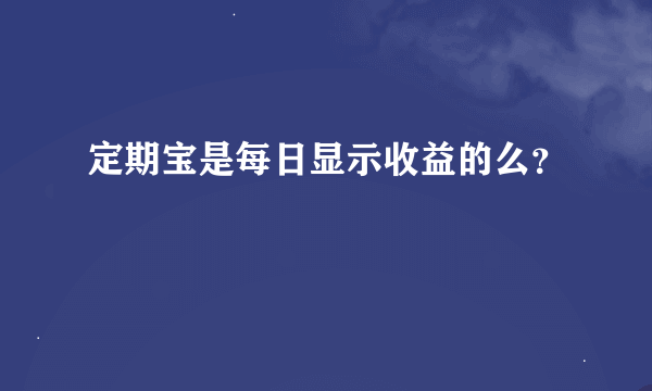 定期宝是每日显示收益的么？