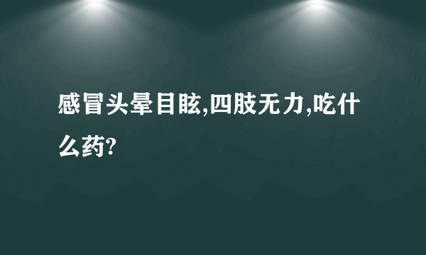 感冒头晕目眩,四肢无力,吃什么药?