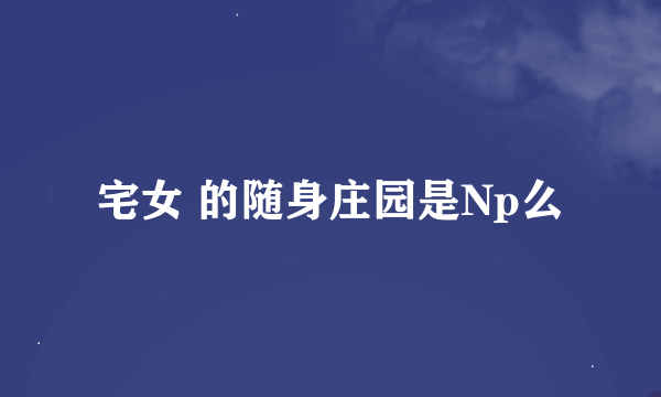 宅女 的随身庄园是Np么