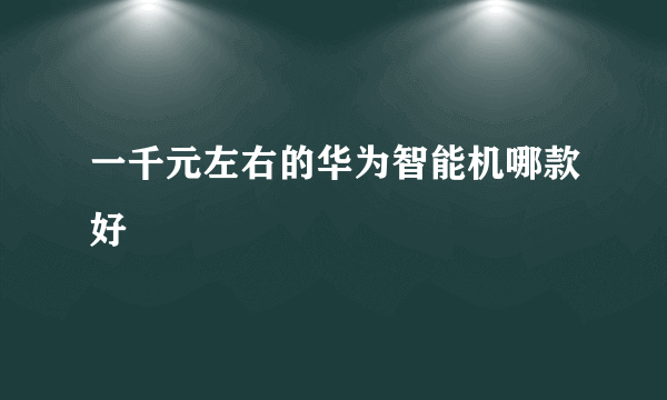 一千元左右的华为智能机哪款好