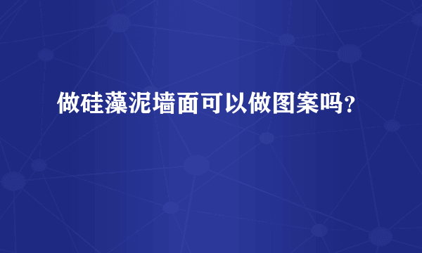 做硅藻泥墙面可以做图案吗？