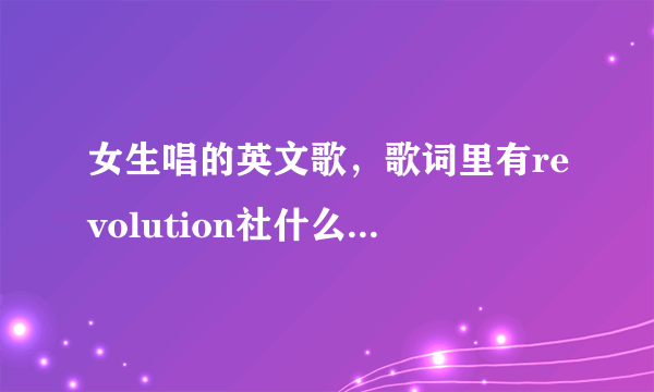 女生唱的英文歌，歌词里有revolution社什么的，还有一点是瑞耶瑞耶的，音调在升高