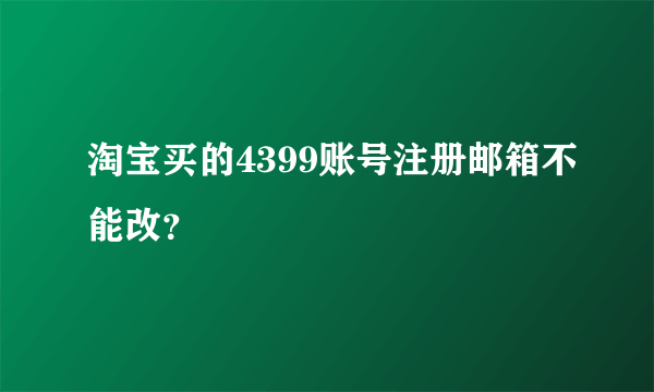 淘宝买的4399账号注册邮箱不能改？