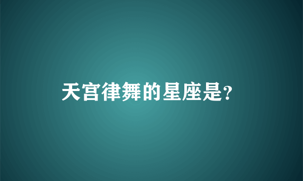 天宫律舞的星座是？