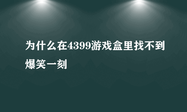 为什么在4399游戏盒里找不到爆笑一刻