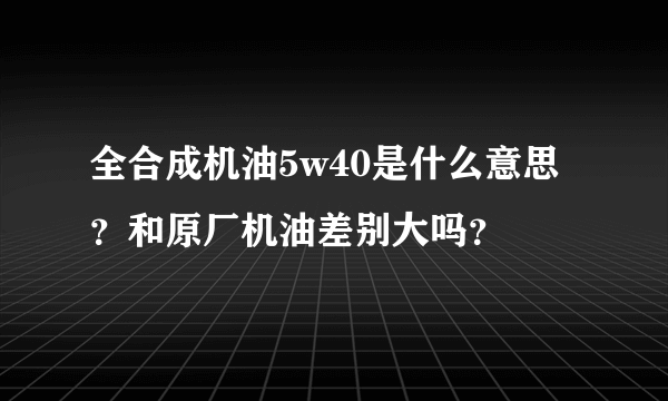 全合成机油5w40是什么意思？和原厂机油差别大吗？