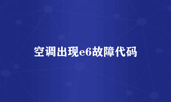 空调出现e6故障代码