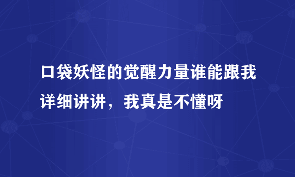 口袋妖怪的觉醒力量谁能跟我详细讲讲，我真是不懂呀