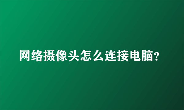 网络摄像头怎么连接电脑？