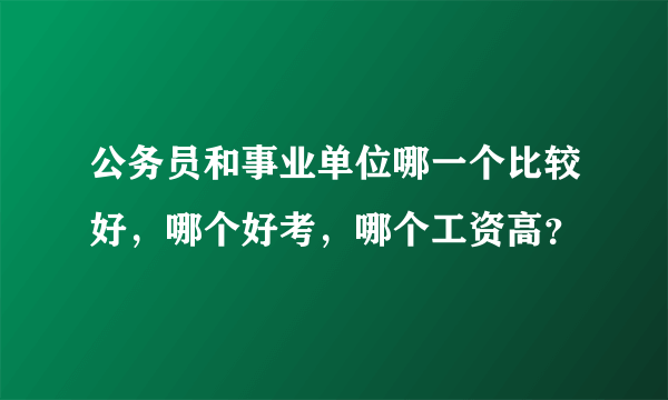 公务员和事业单位哪一个比较好，哪个好考，哪个工资高？