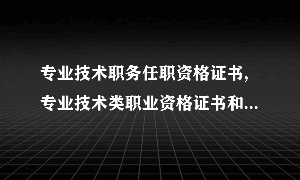 专业技术职务任职资格证书,专业技术类职业资格证书和技能类国家职业资格证书要怎么样才能取得？