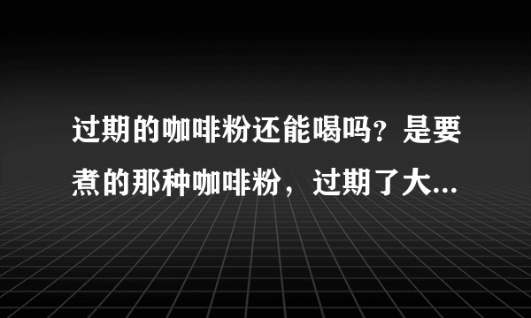 过期的咖啡粉还能喝吗？是要煮的那种咖啡粉，过期了大概3个月了。不舍得扔啊。