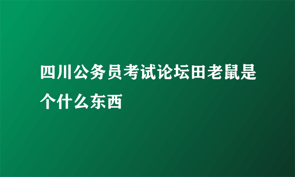 四川公务员考试论坛田老鼠是个什么东西