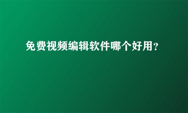 免费视频编辑软件哪个好用？