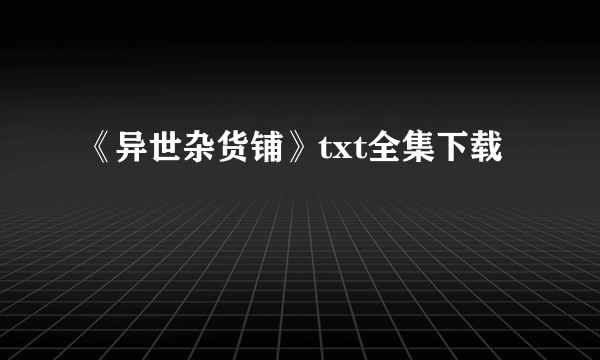 《异世杂货铺》txt全集下载