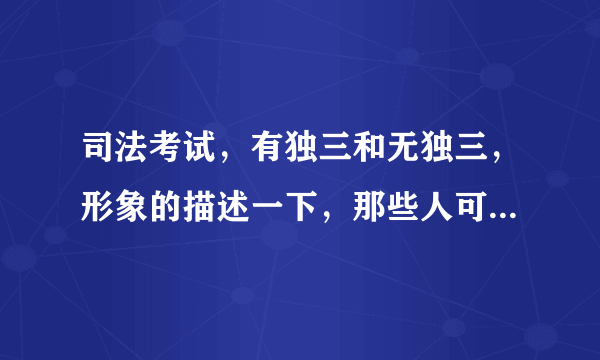 司法考试，有独三和无独三，形象的描述一下，那些人可以成为有独或无独，还有区别！谢谢