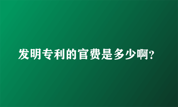 发明专利的官费是多少啊？