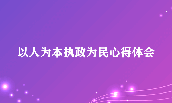 以人为本执政为民心得体会