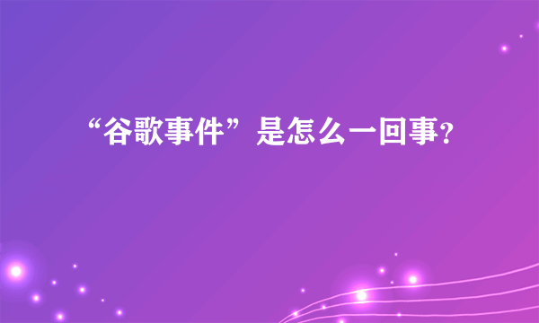 “谷歌事件”是怎么一回事？