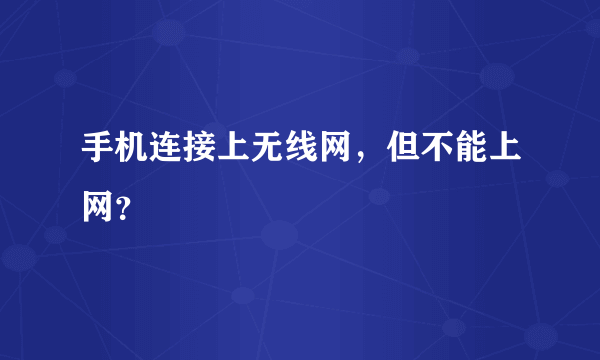 手机连接上无线网，但不能上网？