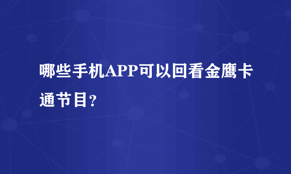 哪些手机APP可以回看金鹰卡通节目？