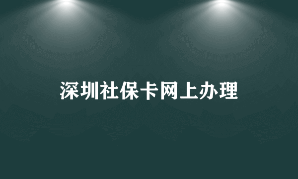 深圳社保卡网上办理