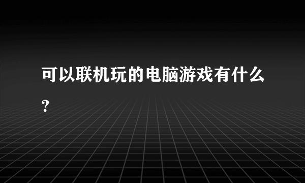 可以联机玩的电脑游戏有什么？