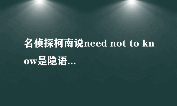 名侦探柯南说need not to know是隐语，那这句话隐藏了什么含义？