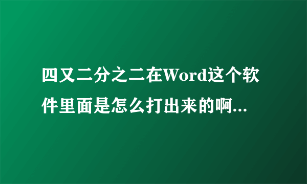 四又二分之二在Word这个软件里面是怎么打出来的啊？还有四分之二我也不会？谁教我一下，要具体