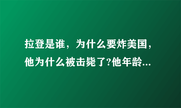 拉登是谁，为什么要炸美国，他为什么被击毙了?他年龄多大了、几个老婆、他家里很有钱吗？