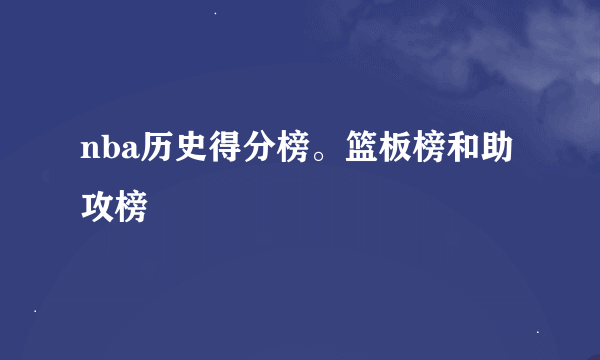 nba历史得分榜。篮板榜和助攻榜