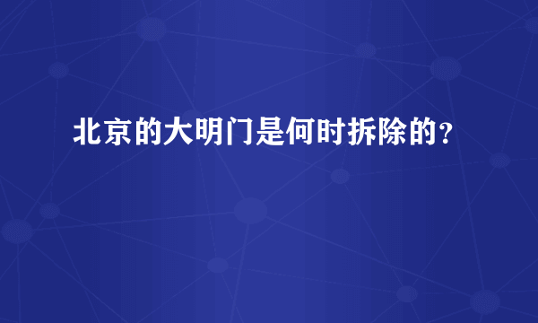 北京的大明门是何时拆除的？