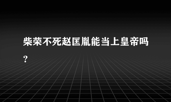 柴荣不死赵匡胤能当上皇帝吗？