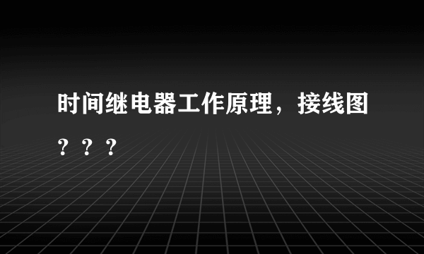 时间继电器工作原理，接线图？？？