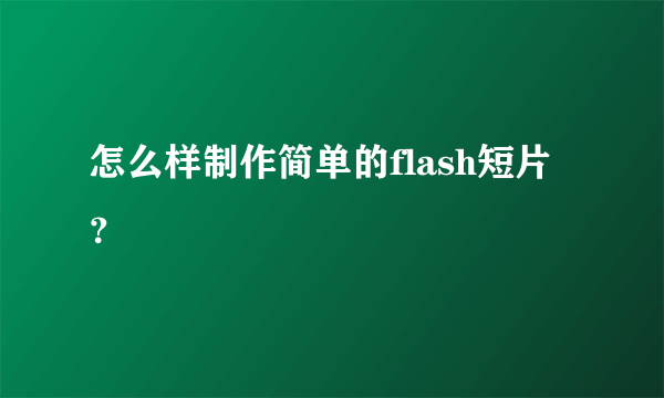 怎么样制作简单的flash短片？