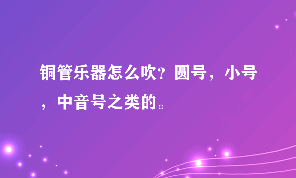 铜管乐器怎么吹？圆号，小号，中音号之类的。